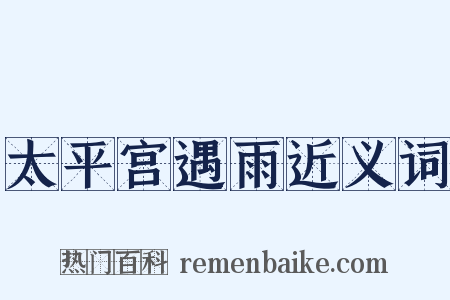 太平宫遇雨近义词是什么意思的图片